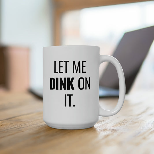 Let Me Dink On It. 15 Oz White Coffee Mug